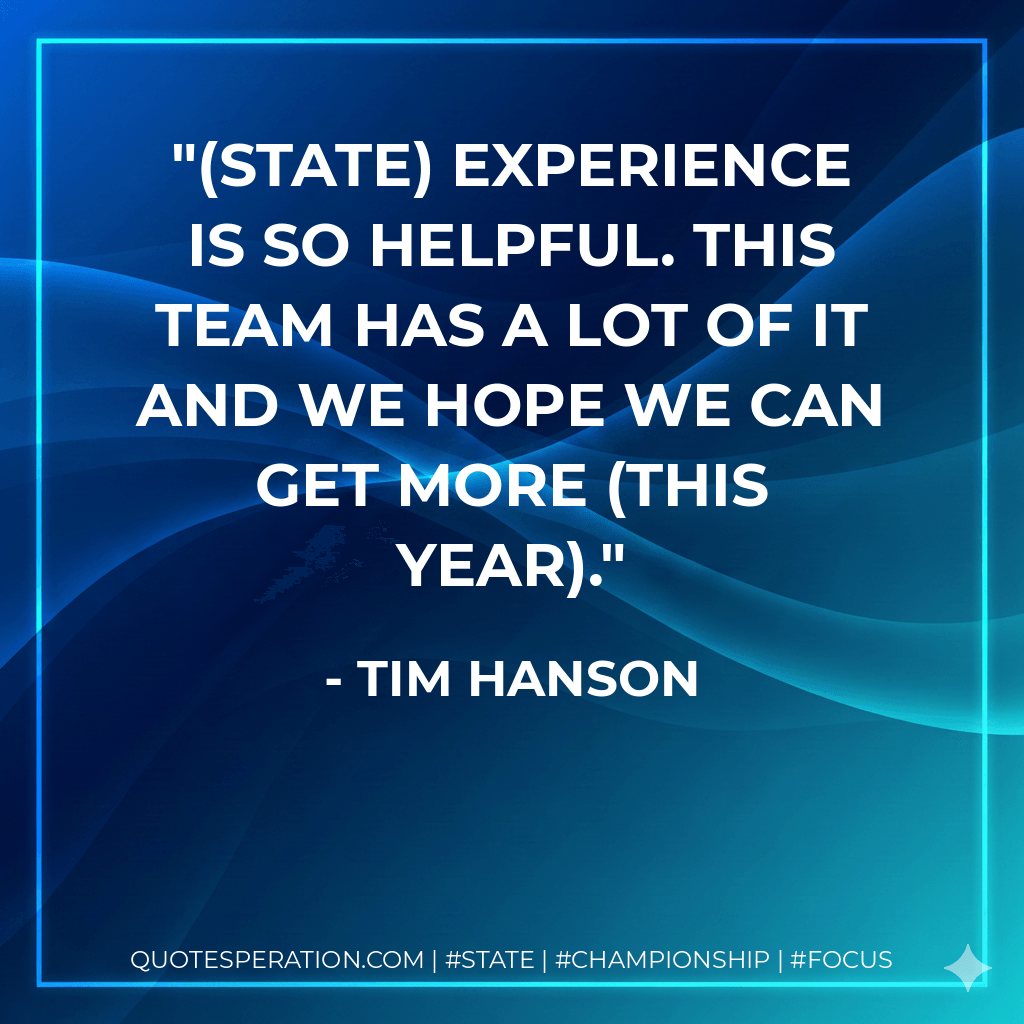 (State) experience is so helpful. This team has a lot of it and we hope we can get more (this year). - Tim Hanson