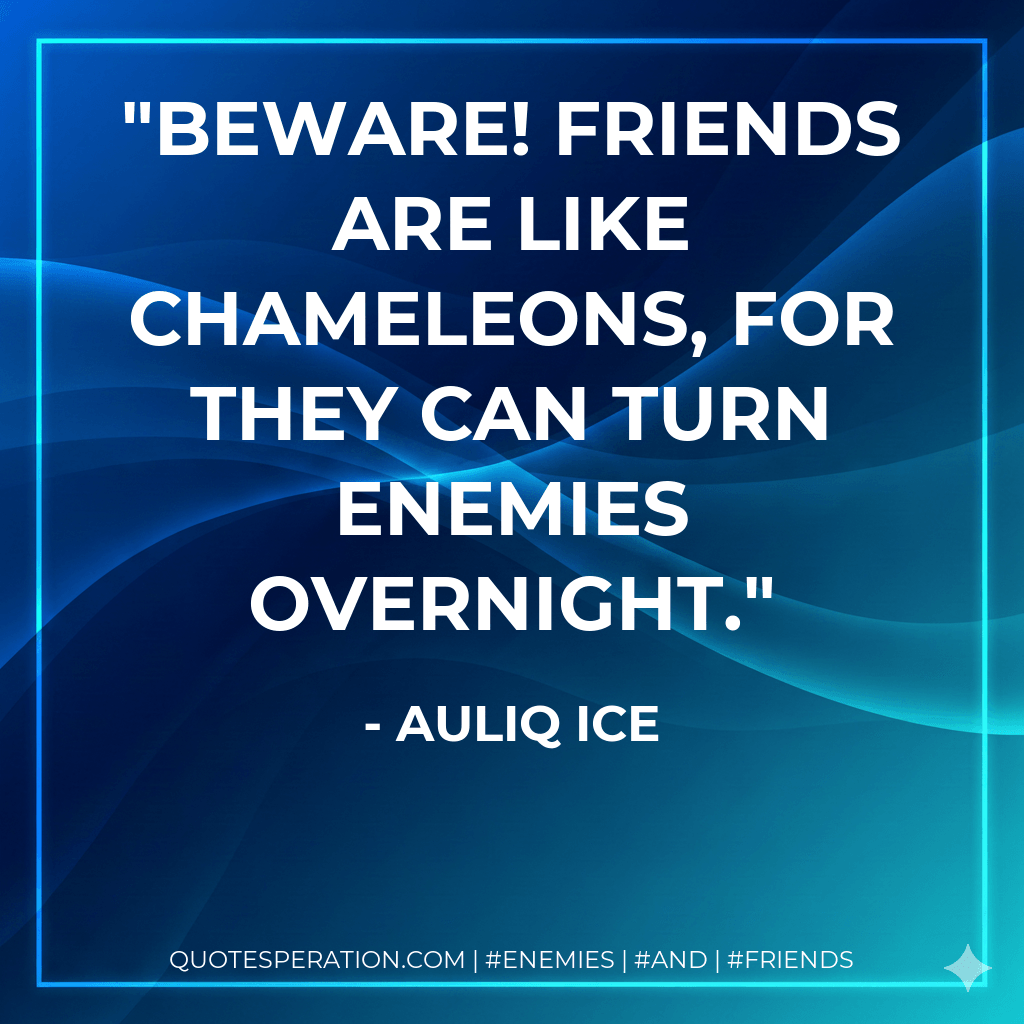 Beware! Friends are like chameleons, for they can turn enemies overnight. - Auliq Ice