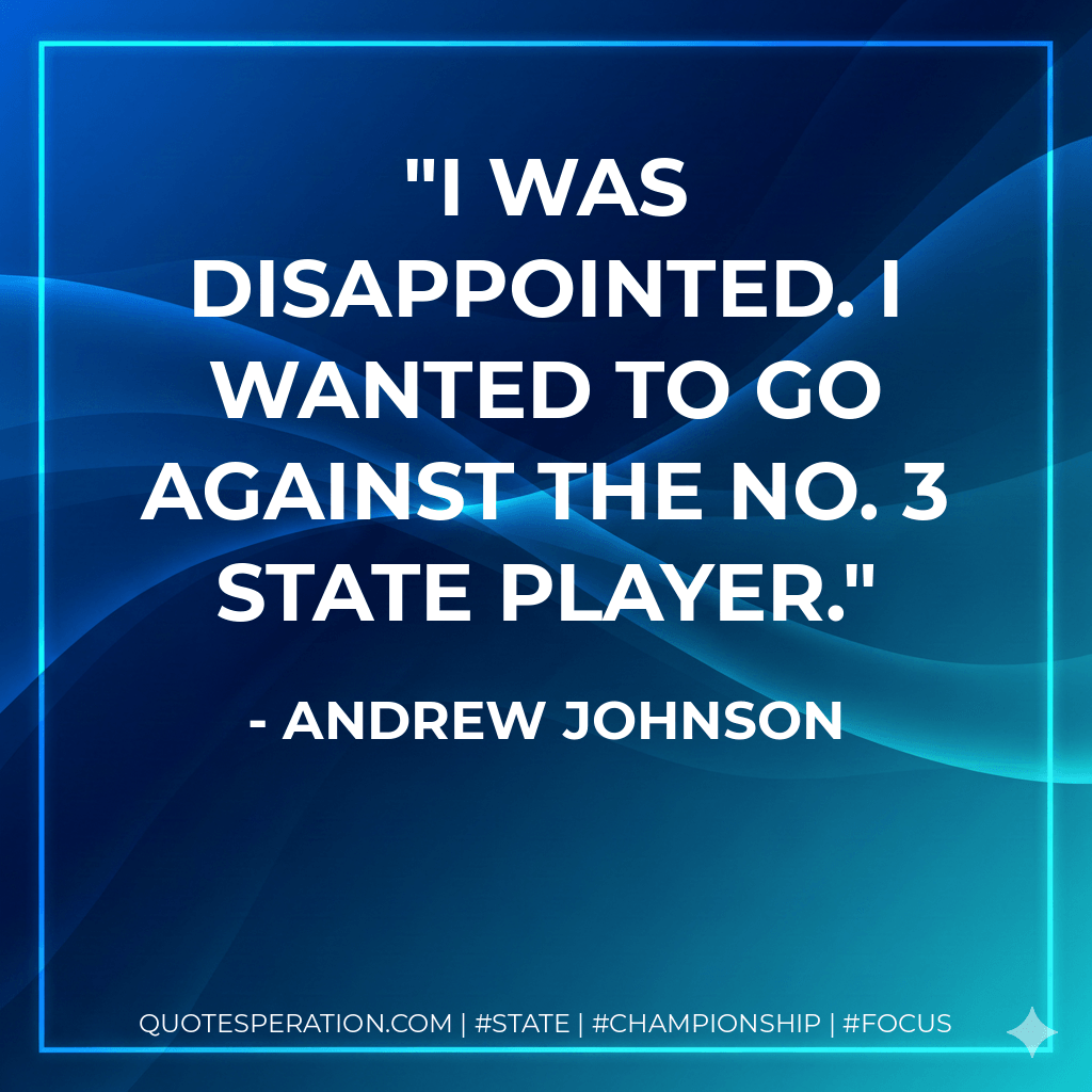 I was disappointed. I wanted to go against the No. 3 state player. - Andrew Johnson