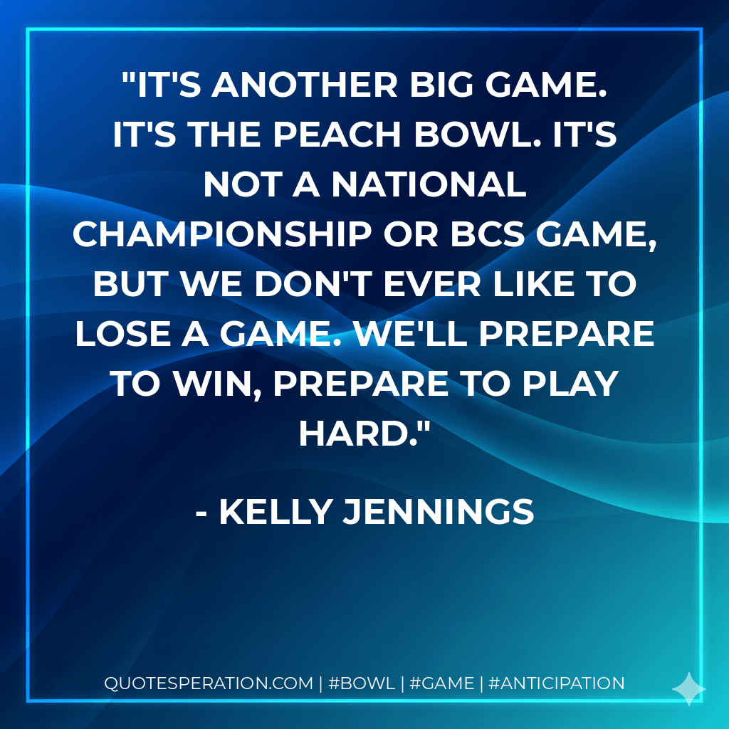 It's another big game. It's the Peach Bowl. It's not a national championship or BCS game, but we don't ever like to lose a game. We'll prepare to win, prepare to play hard. - Kelly Jennings