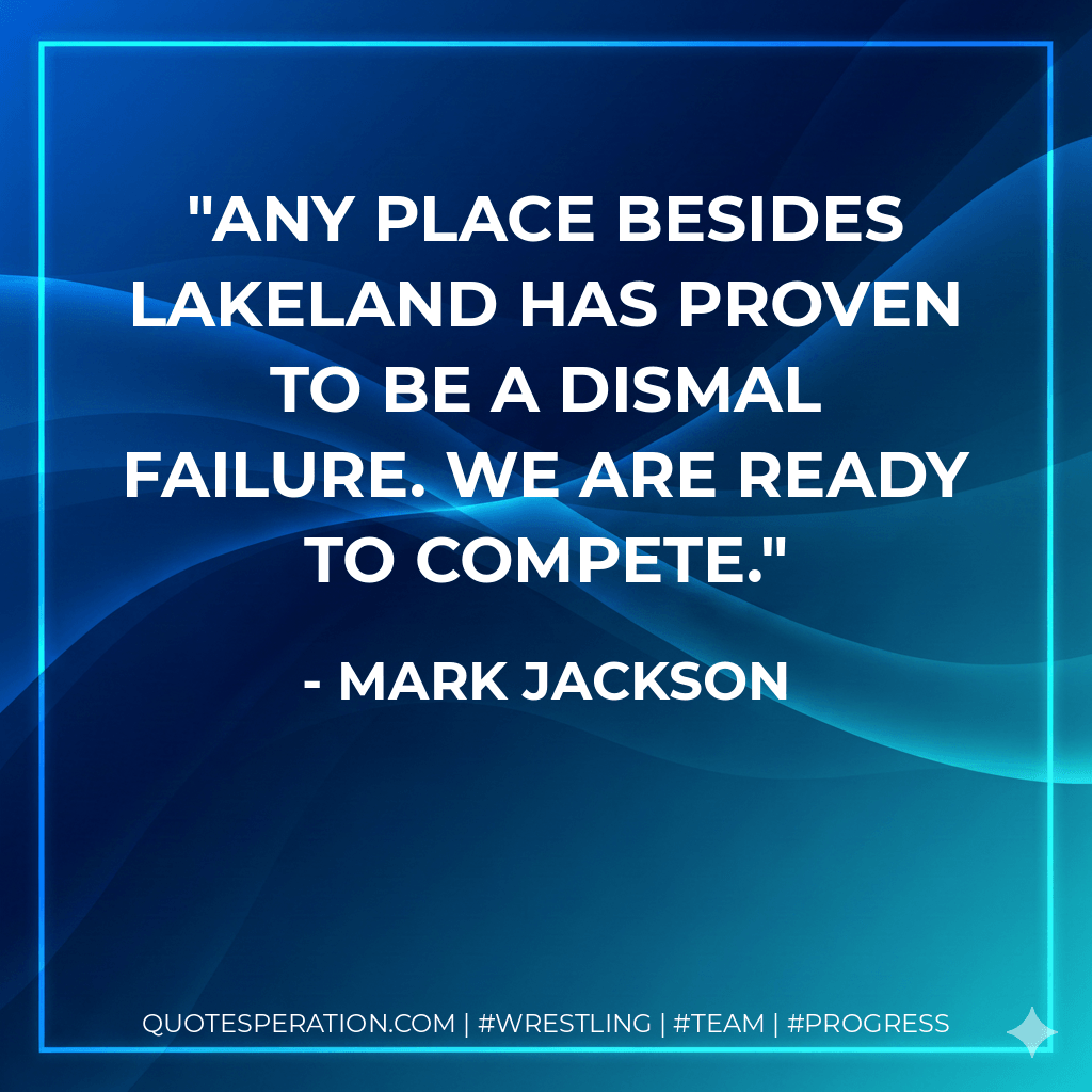 Any place besides Lakeland has proven to be a dismal failure. We are ready to compete. - Mark Jackson