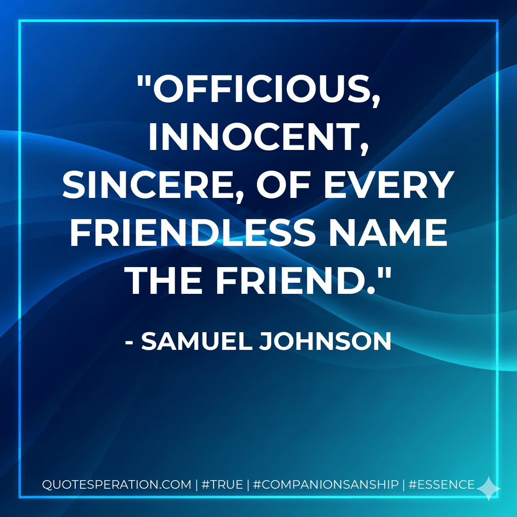 Officious, innocent, sincere, Of every friendless name the friend. - Samuel Johnson