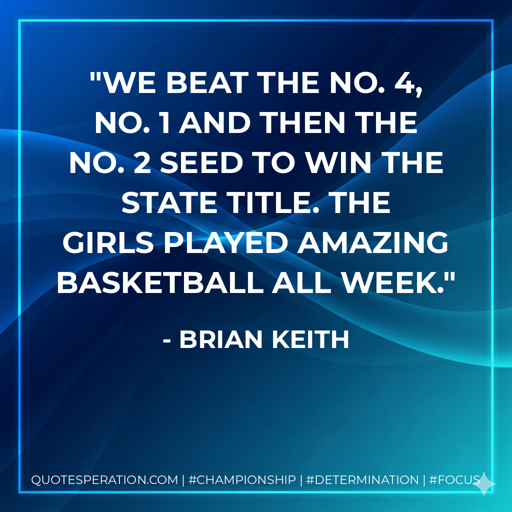 We beat the No. 4, No. 1 and then the No. 2 seed to win the state title. The girls played amazing basketball all week. - Brian Keith