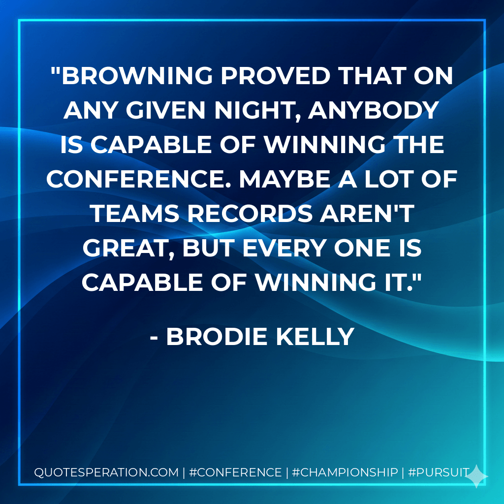 Browning proved that on any given night, anybody is capable of winning the conference. Maybe a lot of teams records aren't great, but every one is capable of winning it. - Brodie Kelly