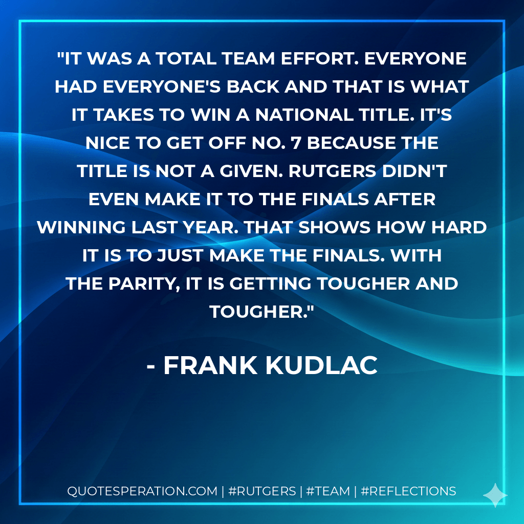 It was a total team effort. Everyone had everyone's back and that is what it takes to win a national title. It's nice to get off No. 7 because the title is not a given. Rutgers didn't even make it to the finals after winning last year. That shows how hard it is to just make the finals. With the parity, it is getting tougher and tougher. - Frank Kudlac