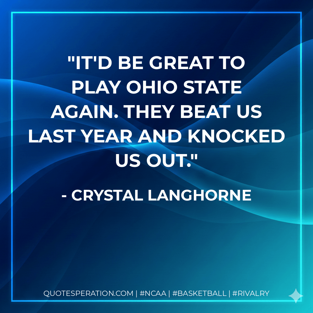 It'd be great to play Ohio State again. They beat us last year and knocked us out. - Crystal Langhorne