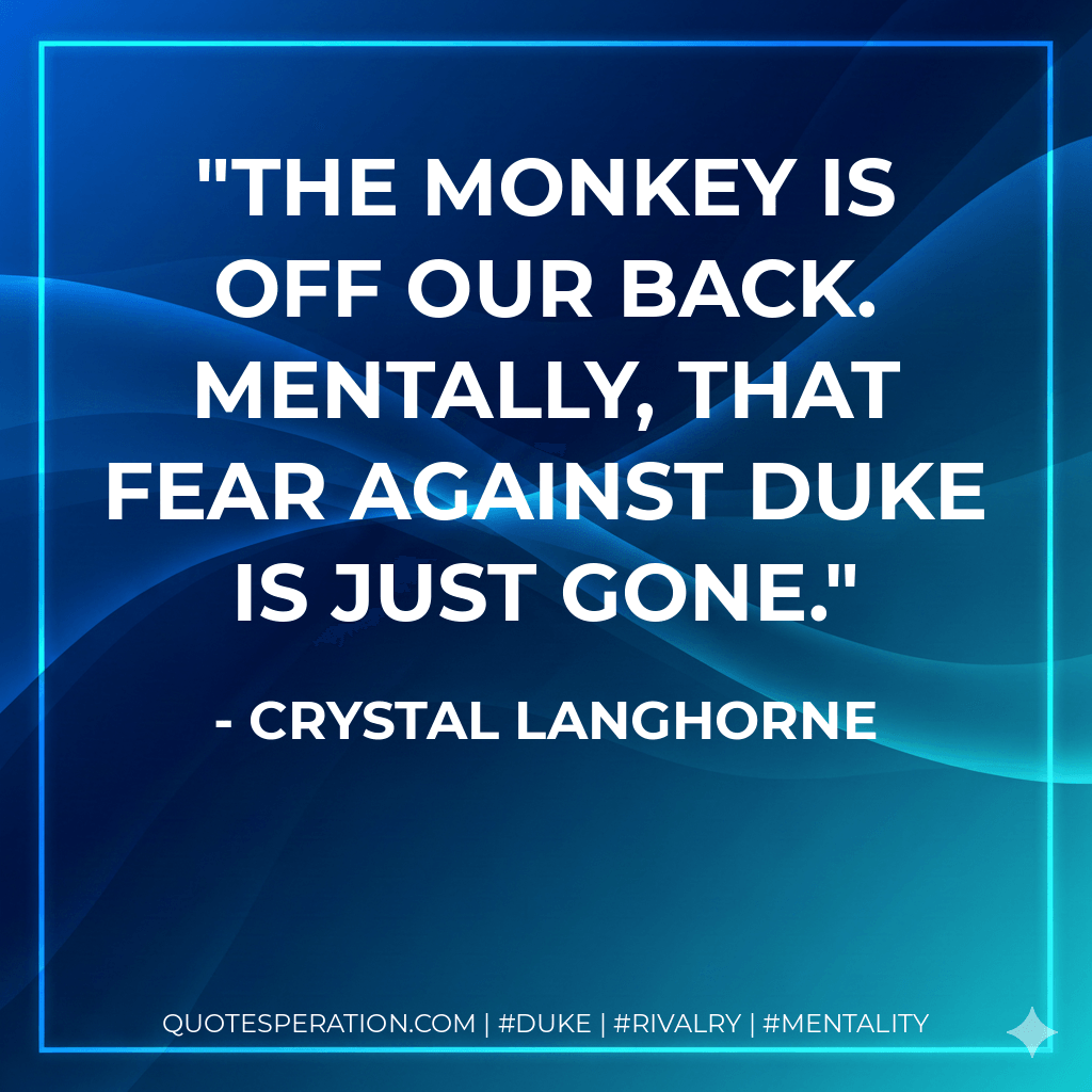The monkey is off our back. Mentally, that fear against Duke is just gone. - Crystal Langhorne