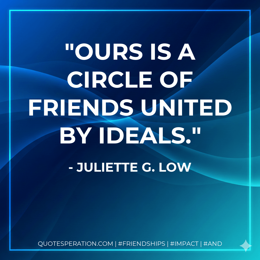 Ours is a circle of friends united by ideals. - Juliette G. Low