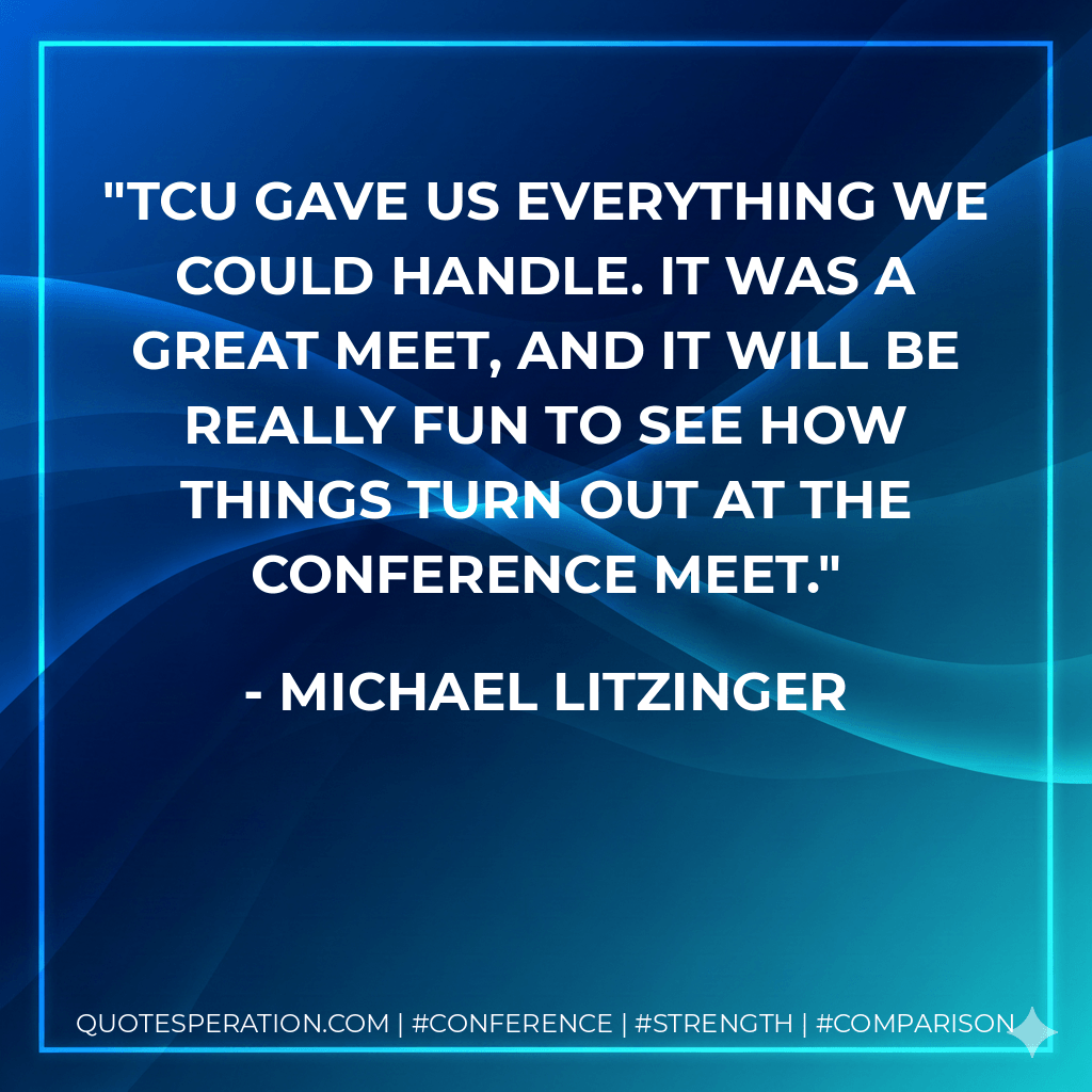 TCU gave us everything we could handle. It was a great meet, and it will be really fun to see how things turn out at the conference meet. - Michael Litzinger