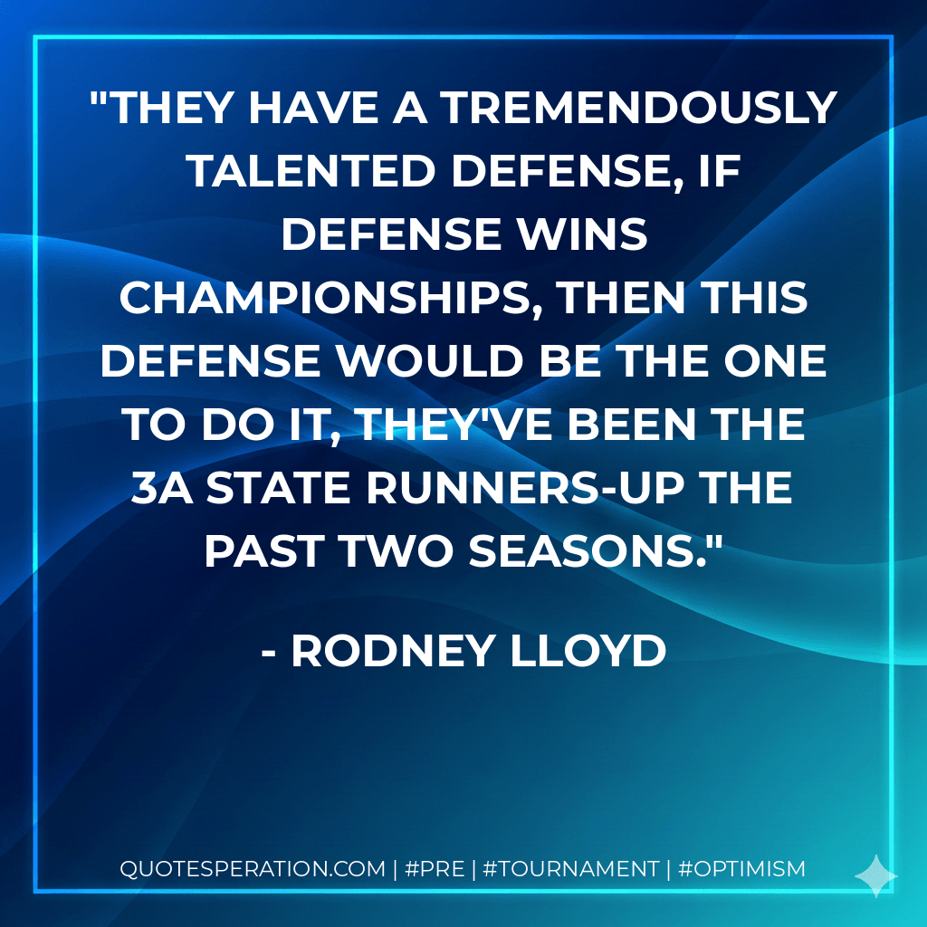 They have a tremendously talented defense, if defense wins championships, then this defense would be the one to do it, they've been the 3A State runners-up the past two seasons. - Rodney Lloyd
