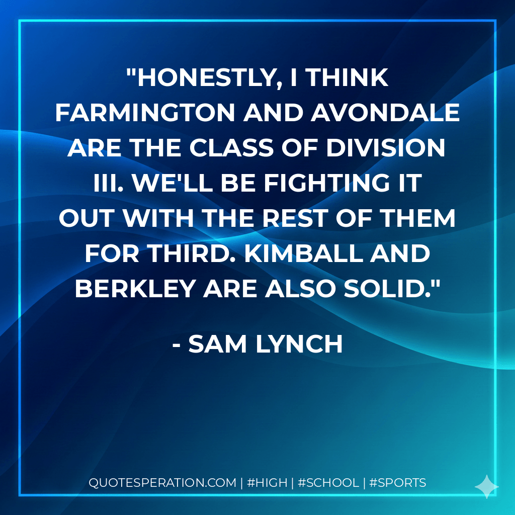 Honestly, I think Farmington and Avondale are the class of Division III. We'll be fighting it out with the rest of them for third. Kimball and Berkley are also solid. - Sam Lynch