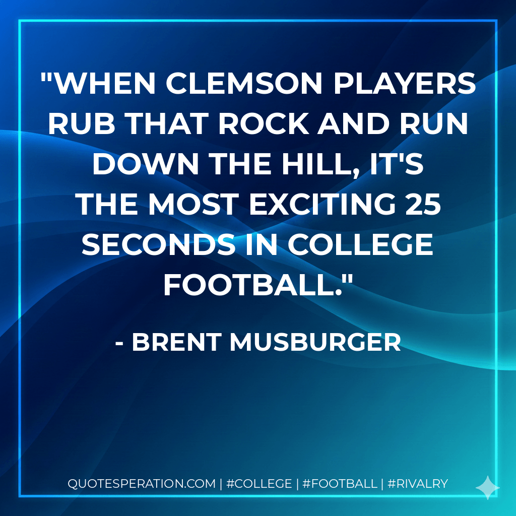 When Clemson players rub that rock and run down the hill, it's the most exciting 25 seconds in college football. - Brent Musburger