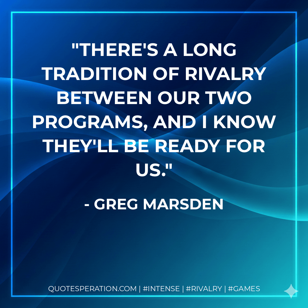There's a long tradition of rivalry between our two programs, and I know they'll be ready for us. - Greg Marsden