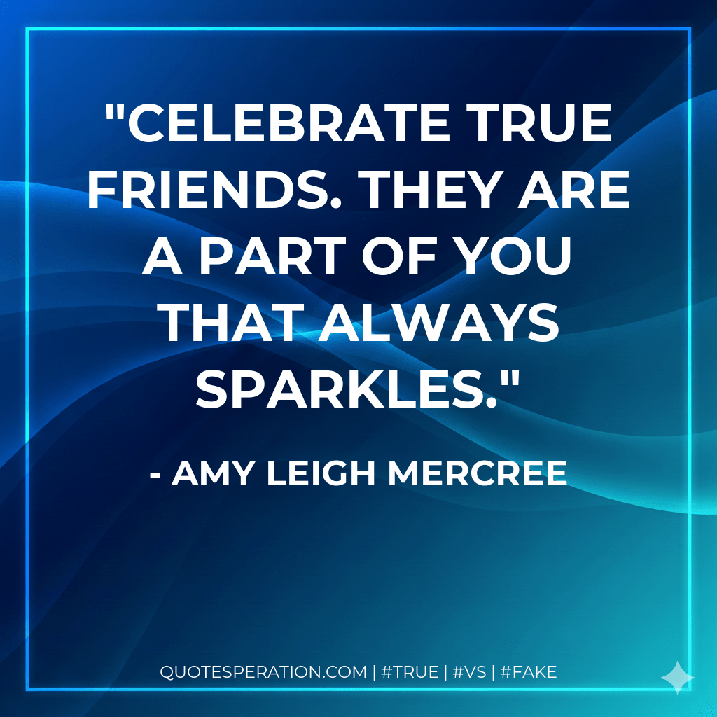 Celebrate true friends. They are a part of you that always sparkles. - Amy Leigh Mercree