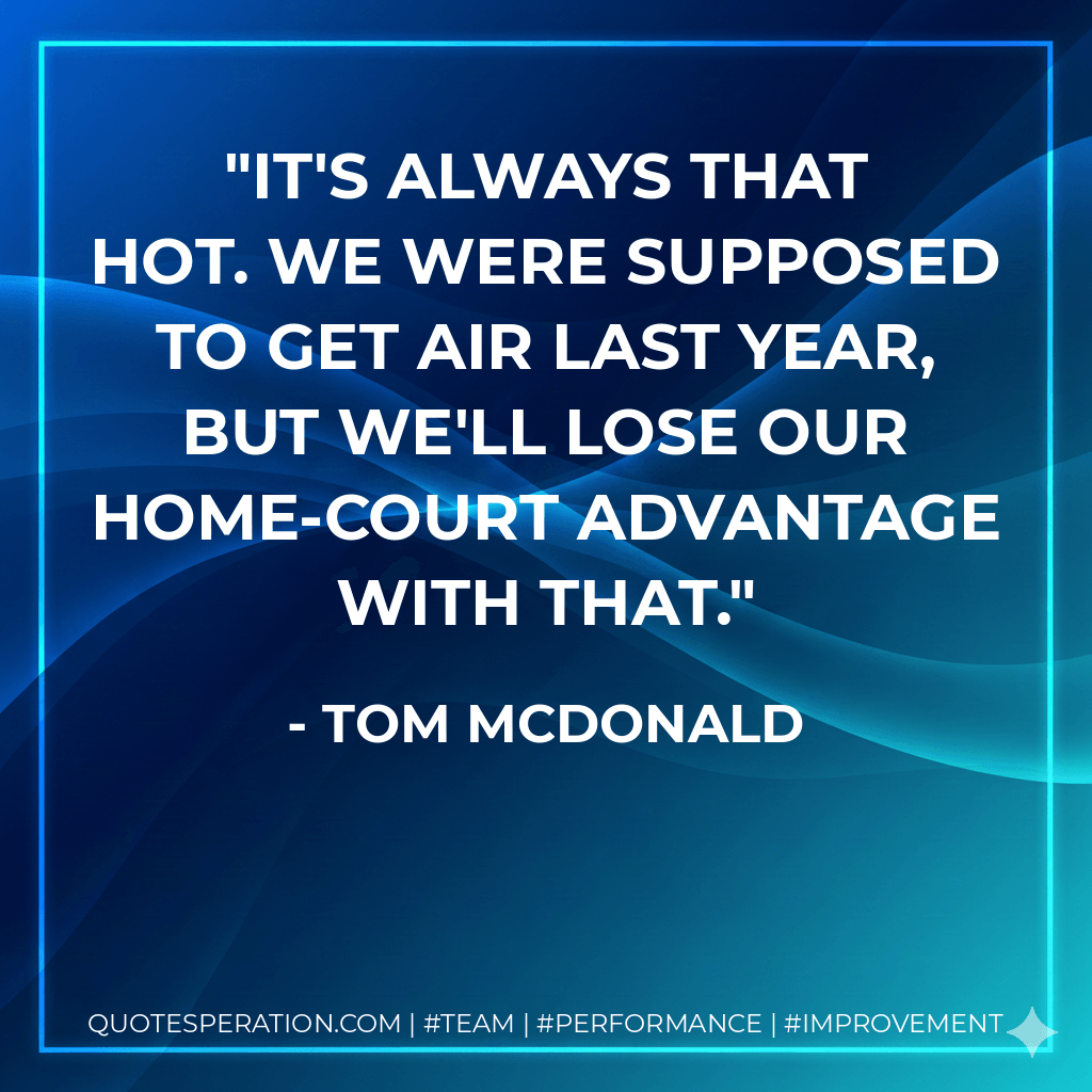 It's always that hot. We were supposed to get air last year, but we'll lose our home-court advantage with that. - Tom McDonald