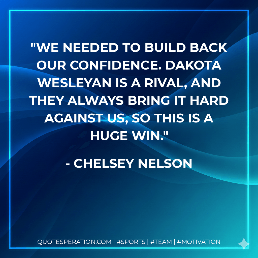 We needed to build back our confidence. Dakota Wesleyan is a rival, and they always bring it hard against us, so this is a huge win. - Chelsey Nelson