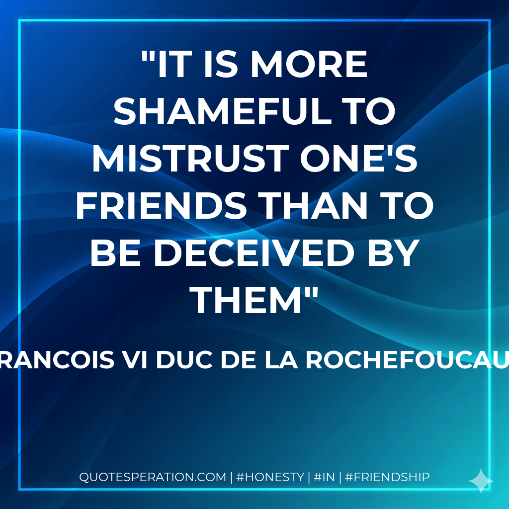 It is more shameful to mistrust one's friends than to be deceived by them - Francois VI Duc de La Rochefoucauld