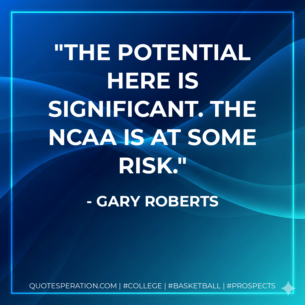 The potential here is significant. The NCAA is at some risk. - Gary Roberts