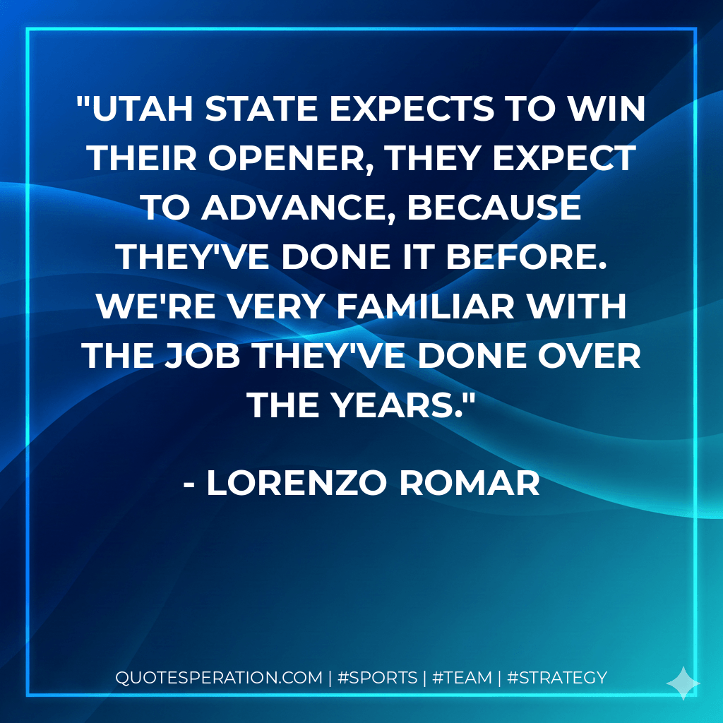 Utah State expects to win their opener, they expect to advance, because they've done it before. We're very familiar with the job they've done over the years. - Lorenzo Romar