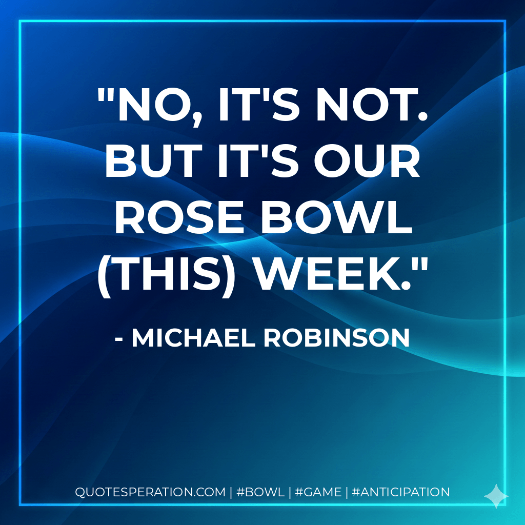 No, it's not. But it's our Rose Bowl (this) week. - Michael Robinson
