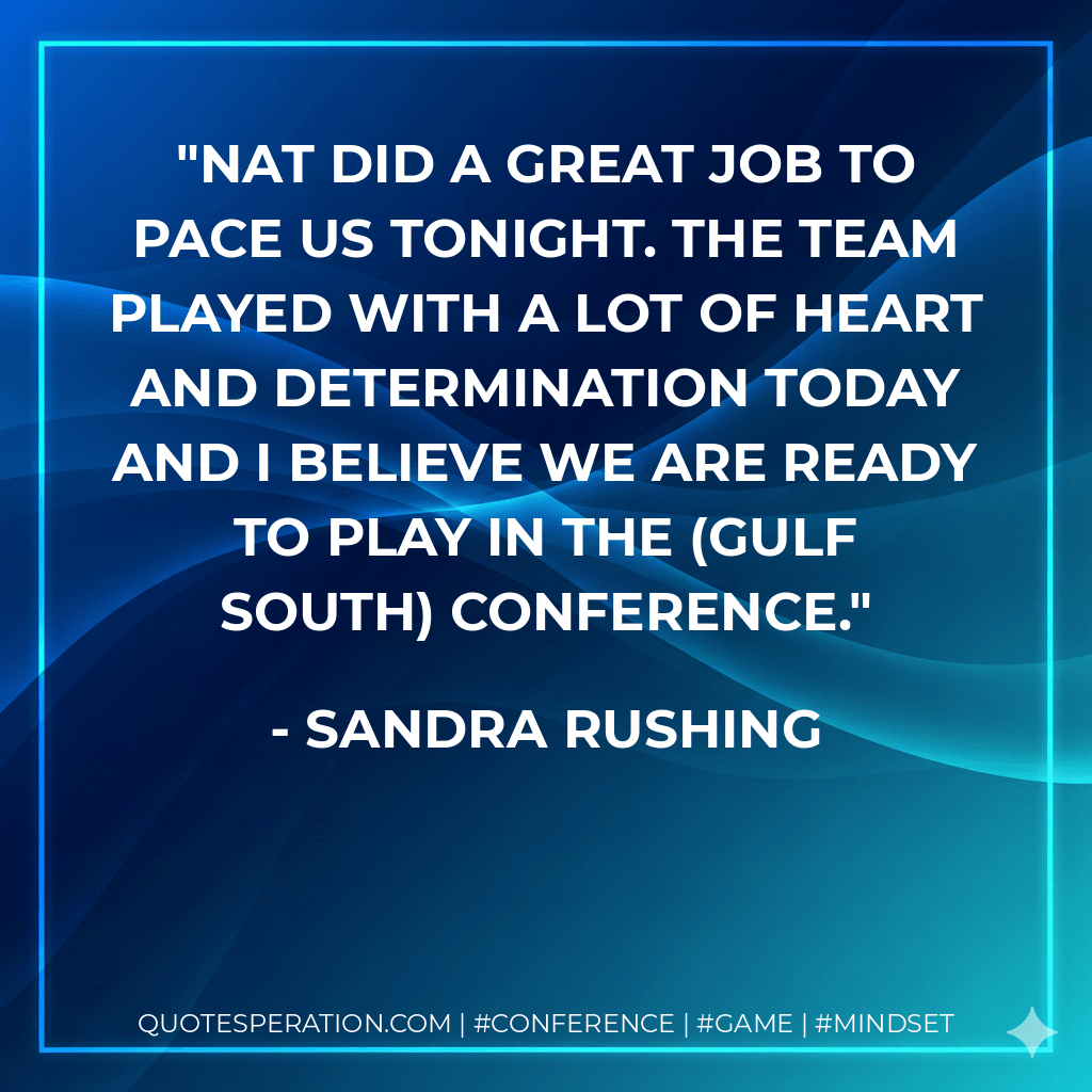 Nat did a great job to pace us tonight. The team played with a lot of heart and determination today and I believe we are ready to play in the (Gulf South) conference. - Sandra Rushing
