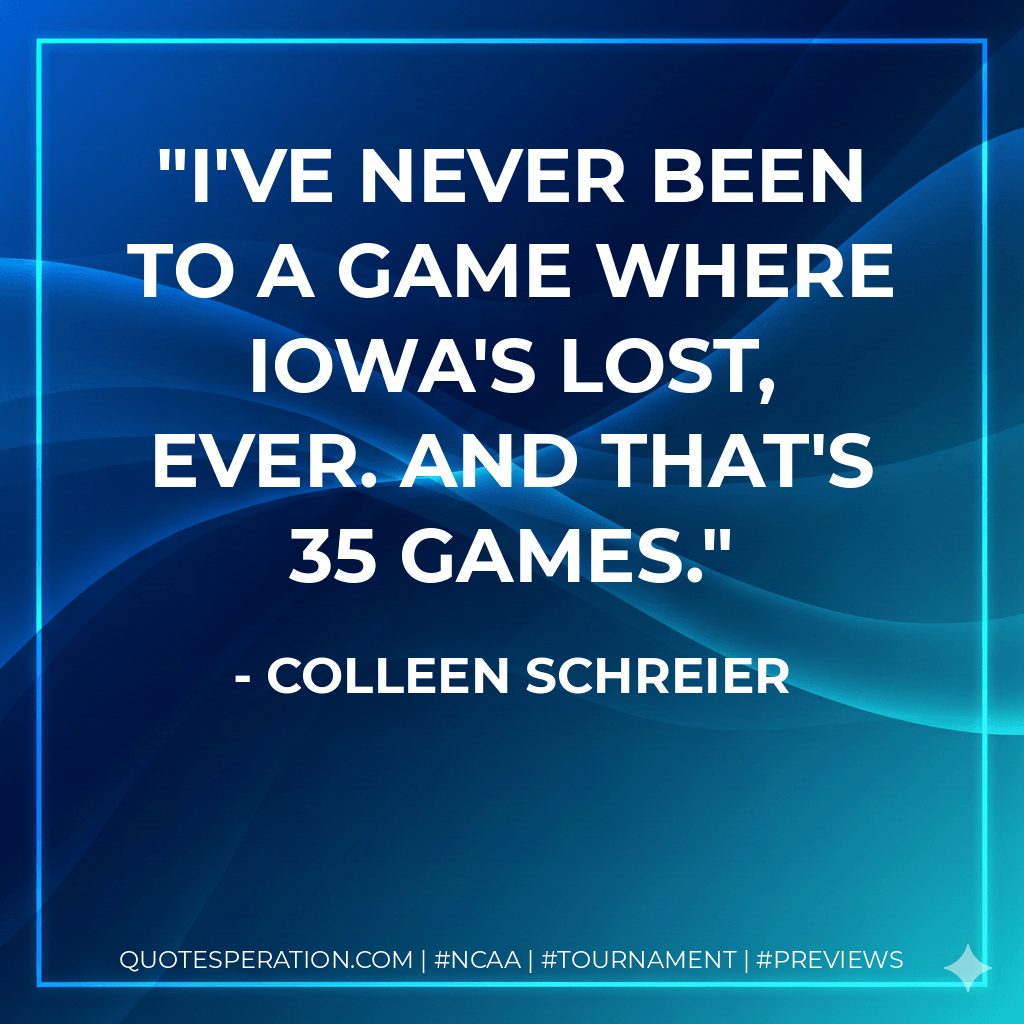 I've never been to a game where Iowa's lost, ever. And that's 35 games. - Colleen Schreier