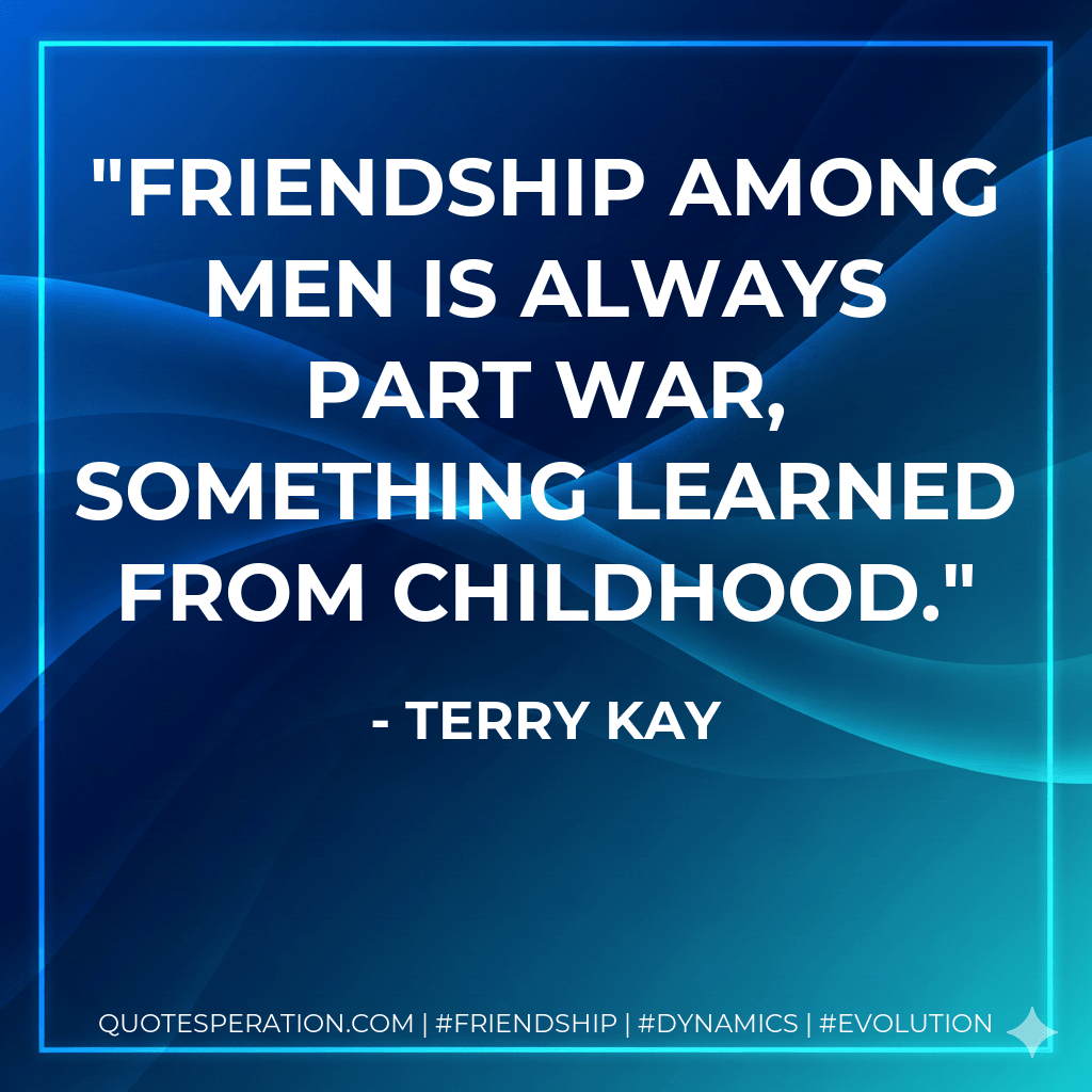 Friendship among men is always part war, something learned from childhood. - Terry Kay