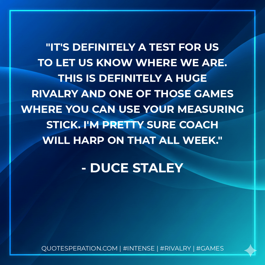 It's definitely a test for us to let us know where we are. This is definitely a huge rivalry and one of those games where you can use your measuring stick. I'm pretty sure coach will harp on that all week. - Duce Staley