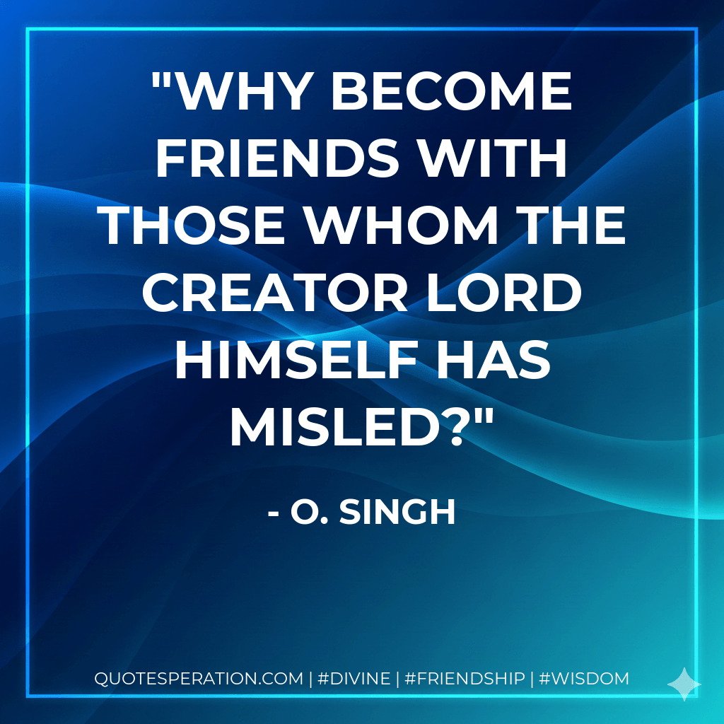 Why become friends with those whom the Creator Lord Himself has misled? - O. Singh