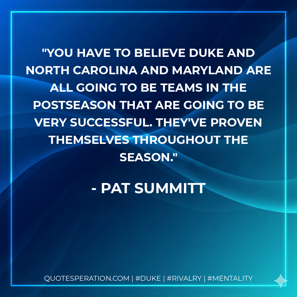 You have to believe Duke and North Carolina and Maryland are all going to be teams in the postseason that are going to be very successful. They've proven themselves throughout the season. - Pat Summitt