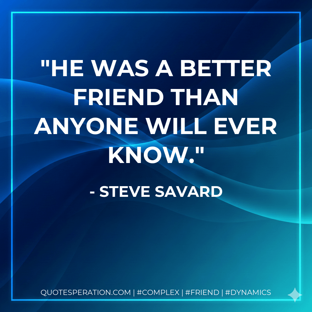 He was a better friend than anyone will ever know. - Steve Savard