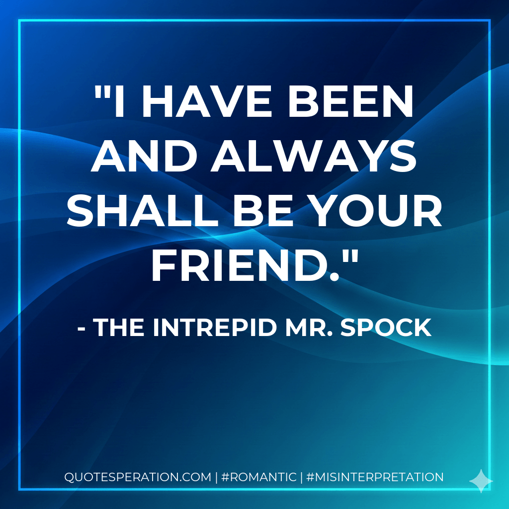 I have been and always shall be your friend. - The Intrepid Mr. Spock