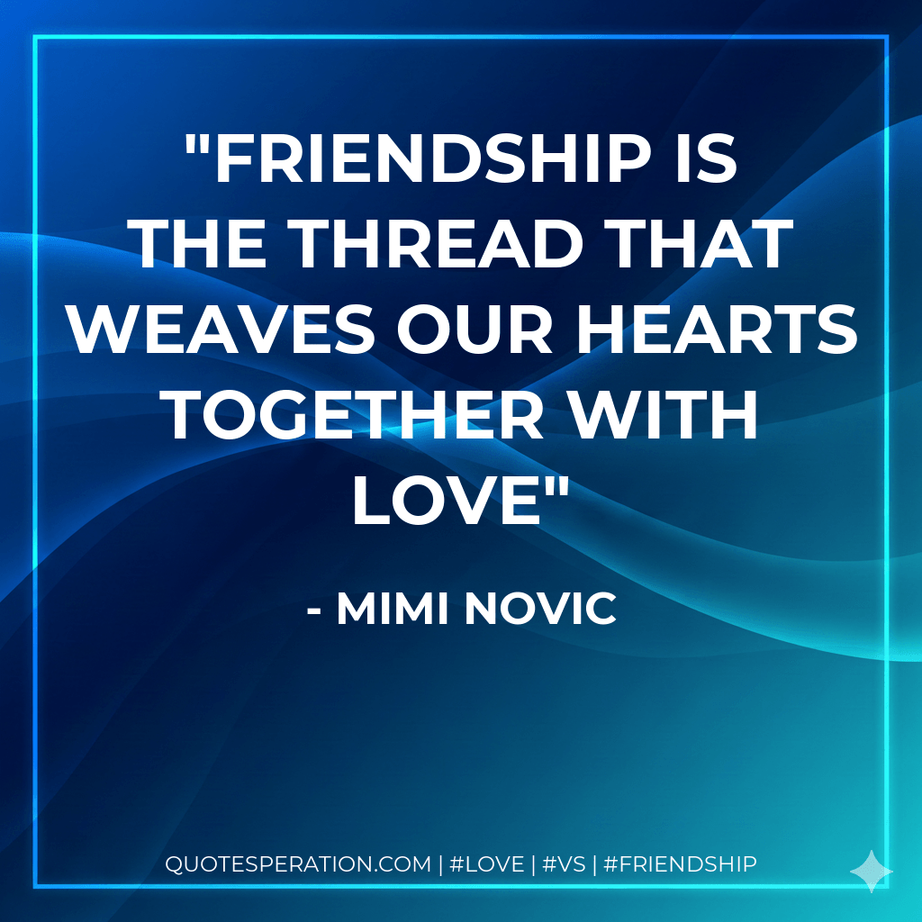 Friendship is the thread that weaves our hearts together with love - Mimi Novic