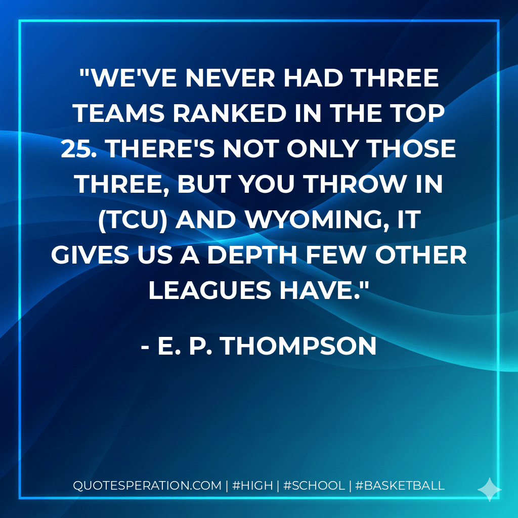 We've never had three teams ranked in the top 25. There's not only those three, but you throw in (TCU) and Wyoming, it gives us a depth few other leagues have. - E. P. Thompson
