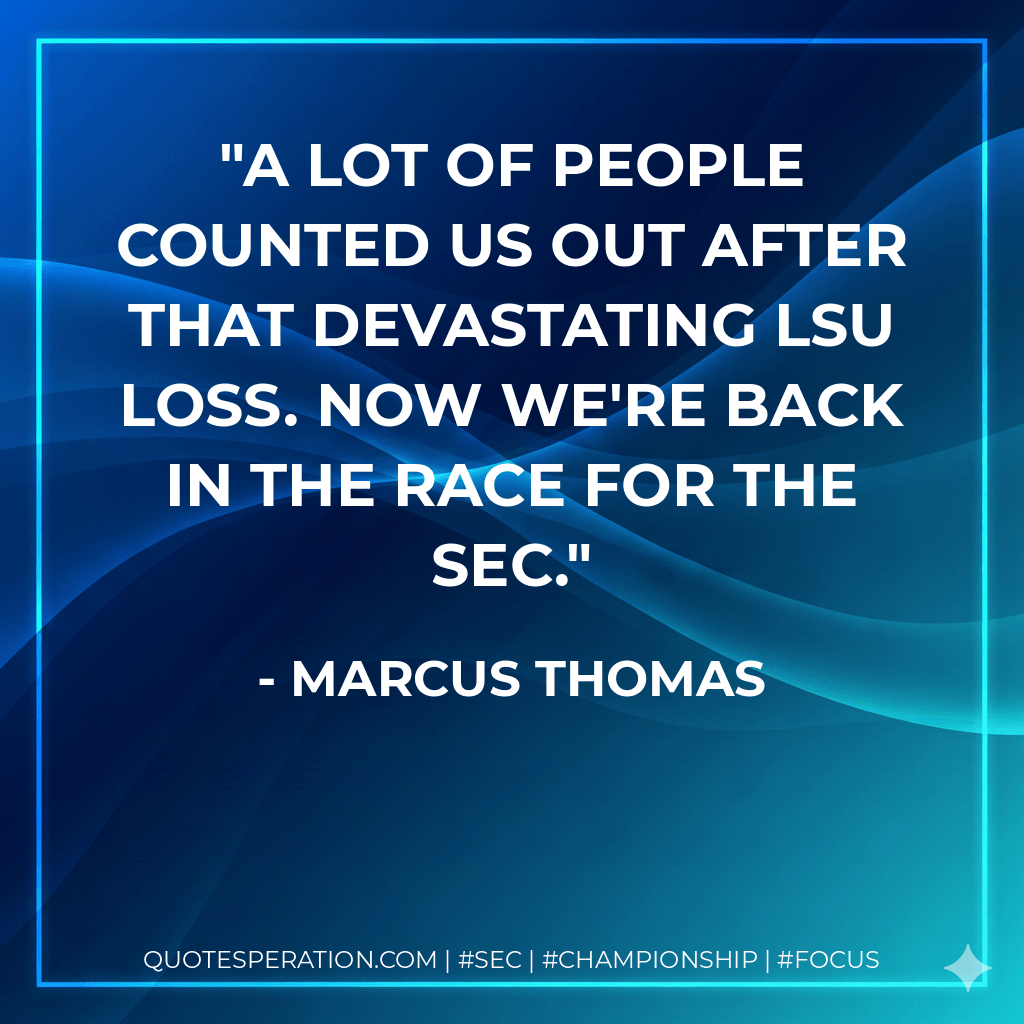 A lot of people counted us out after that devastating LSU loss. Now we're back in the race for the SEC. - Marcus Thomas