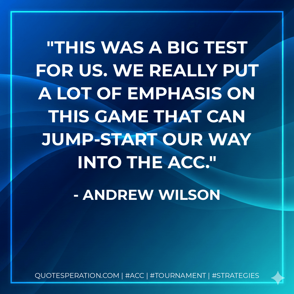 This was a big test for us. We really put a lot of emphasis on this game that can jump-start our way into the ACC. - Andrew Wilson