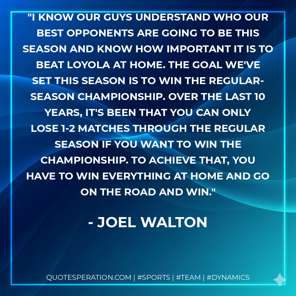 I know our guys understand who our best opponents are going to be this season and know how important it is to beat Loyola at home. The goal we've set this season is to win the regular-season championship. Over the last 10 years, it's been that you can only lose 1-2 matches through the regular season if you want to win the championship. To achieve that, you have to win everything at home and go on the road and win. - Joel Walton
