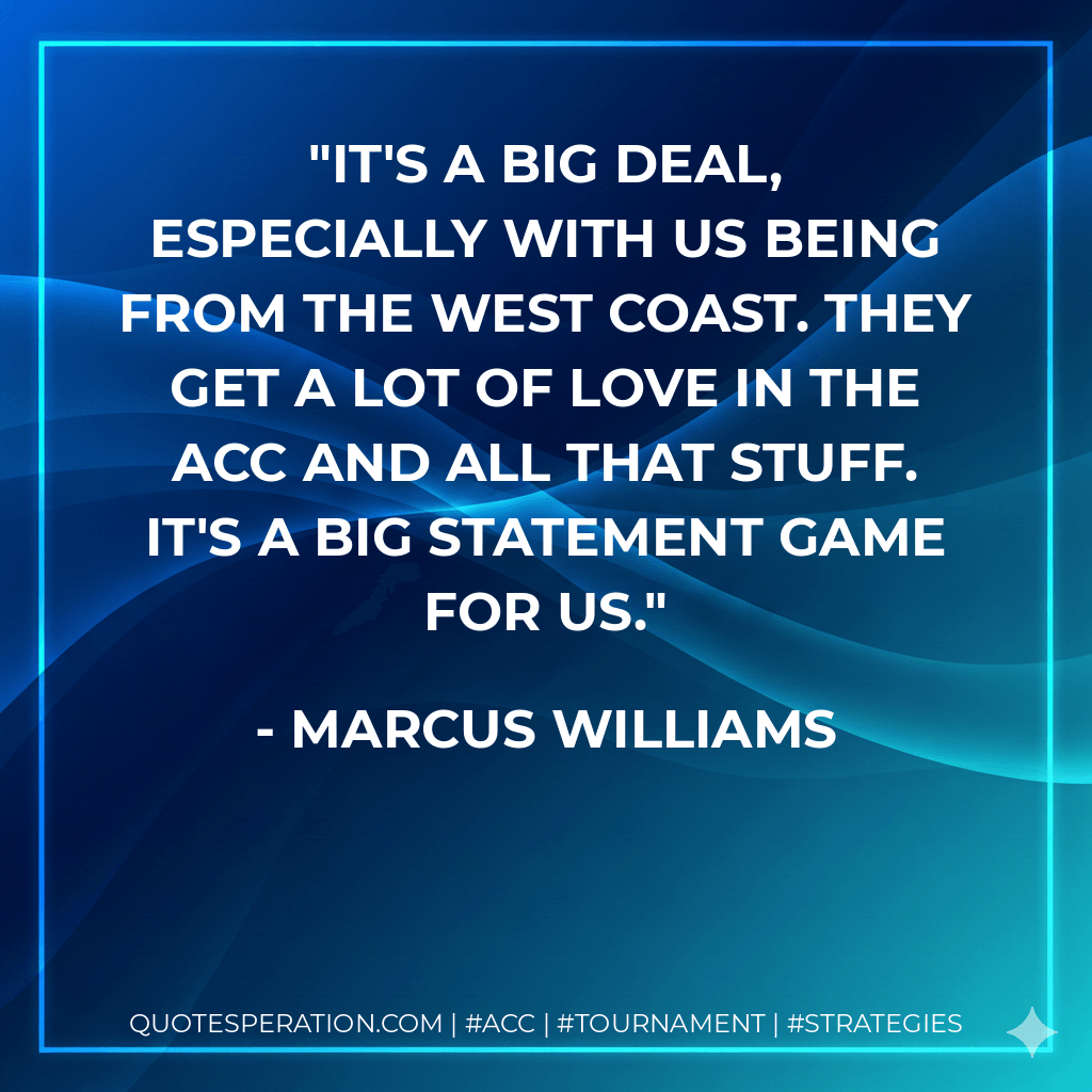 It's a big deal, especially with us being from the West Coast. They get a lot of love in the ACC and all that stuff. It's a big statement game for us. - Marcus Williams