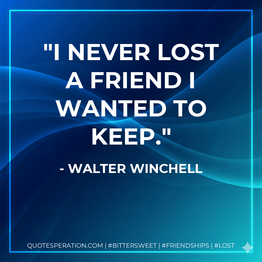 I never lost a friend I wanted to keep. - Walter Winchell