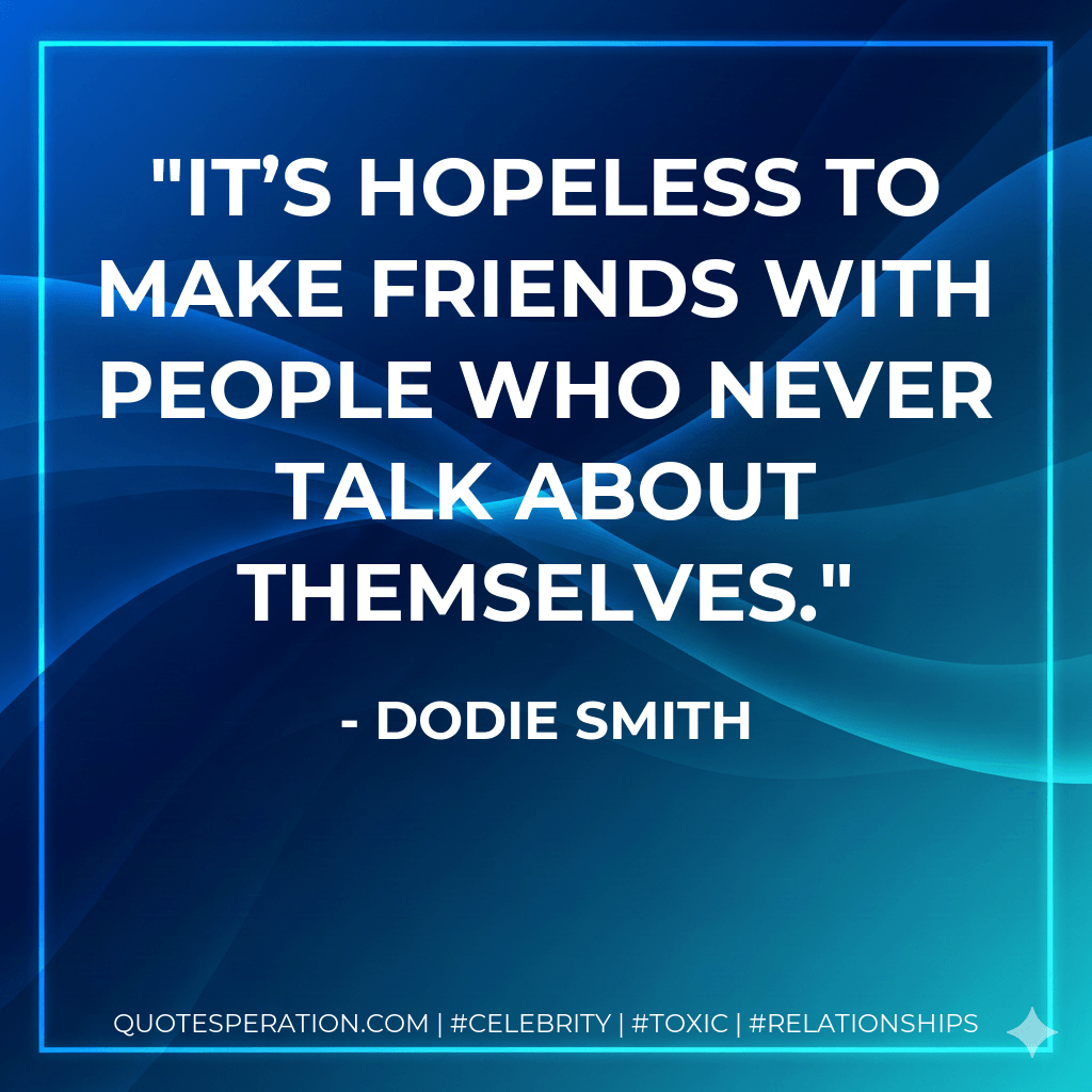 It’s hopeless to make friends with people who never talk about themselves. - Dodie Smith