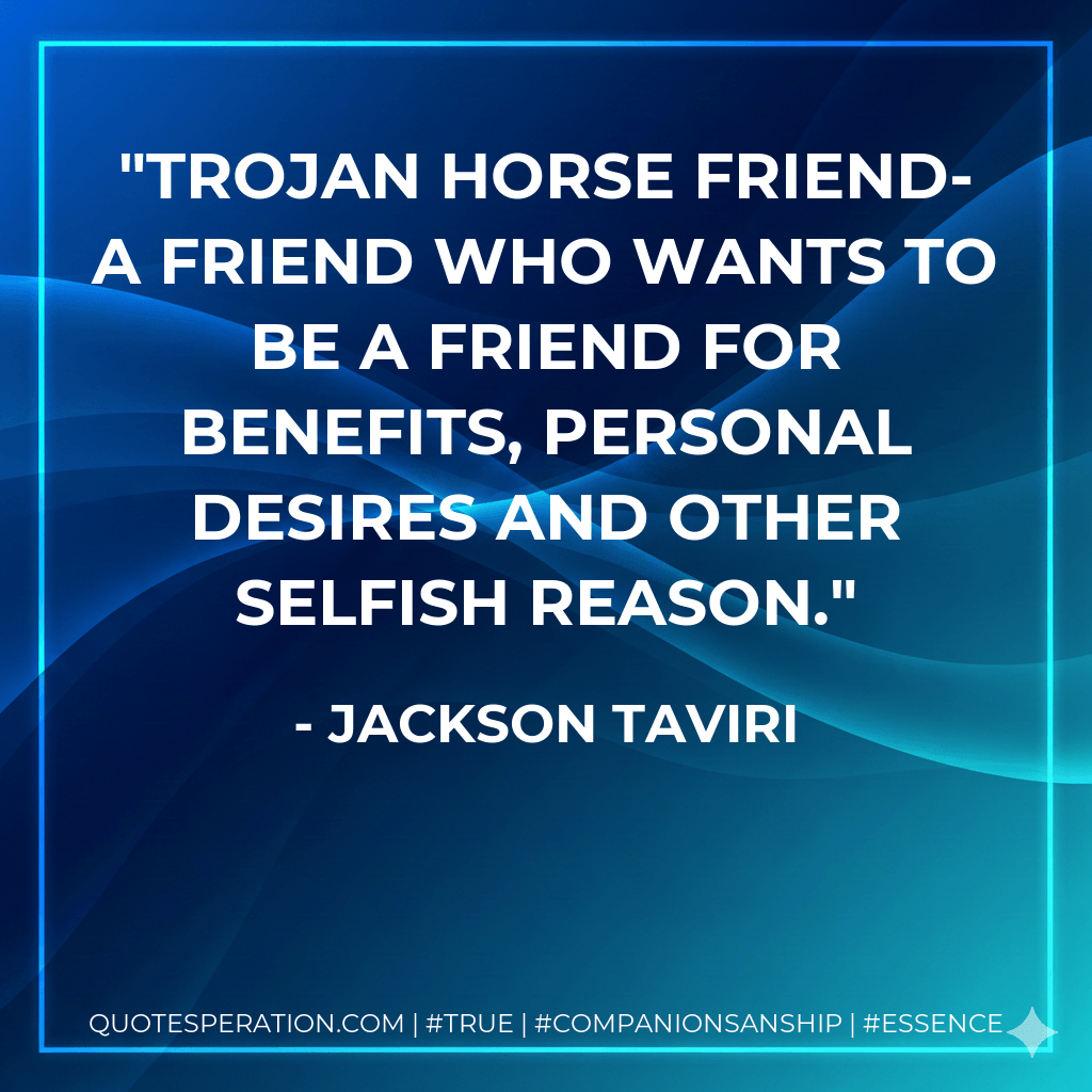 Trojan horse friend- a friend who wants to be a friend for benefits, personal desires and other selfish reason. - Jackson Taviri