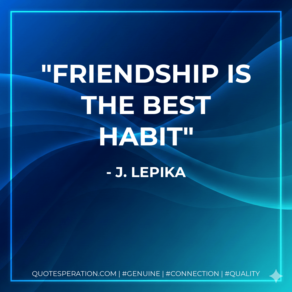 FRIENDSHIP IS THE BEST HABIT - J. Lepika