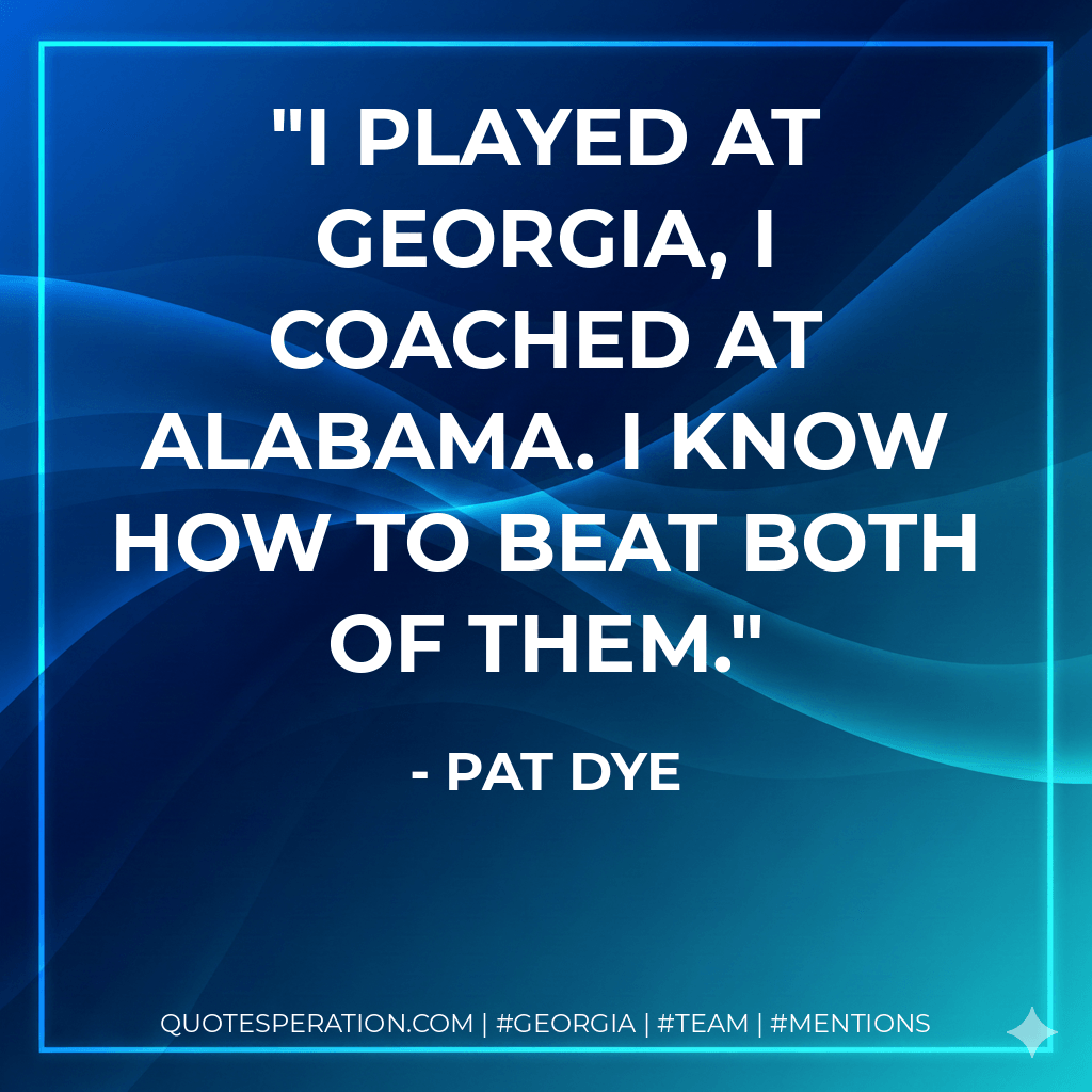 I played at Georgia, I coached at Alabama. I know how to beat both of them. - Pat Dye