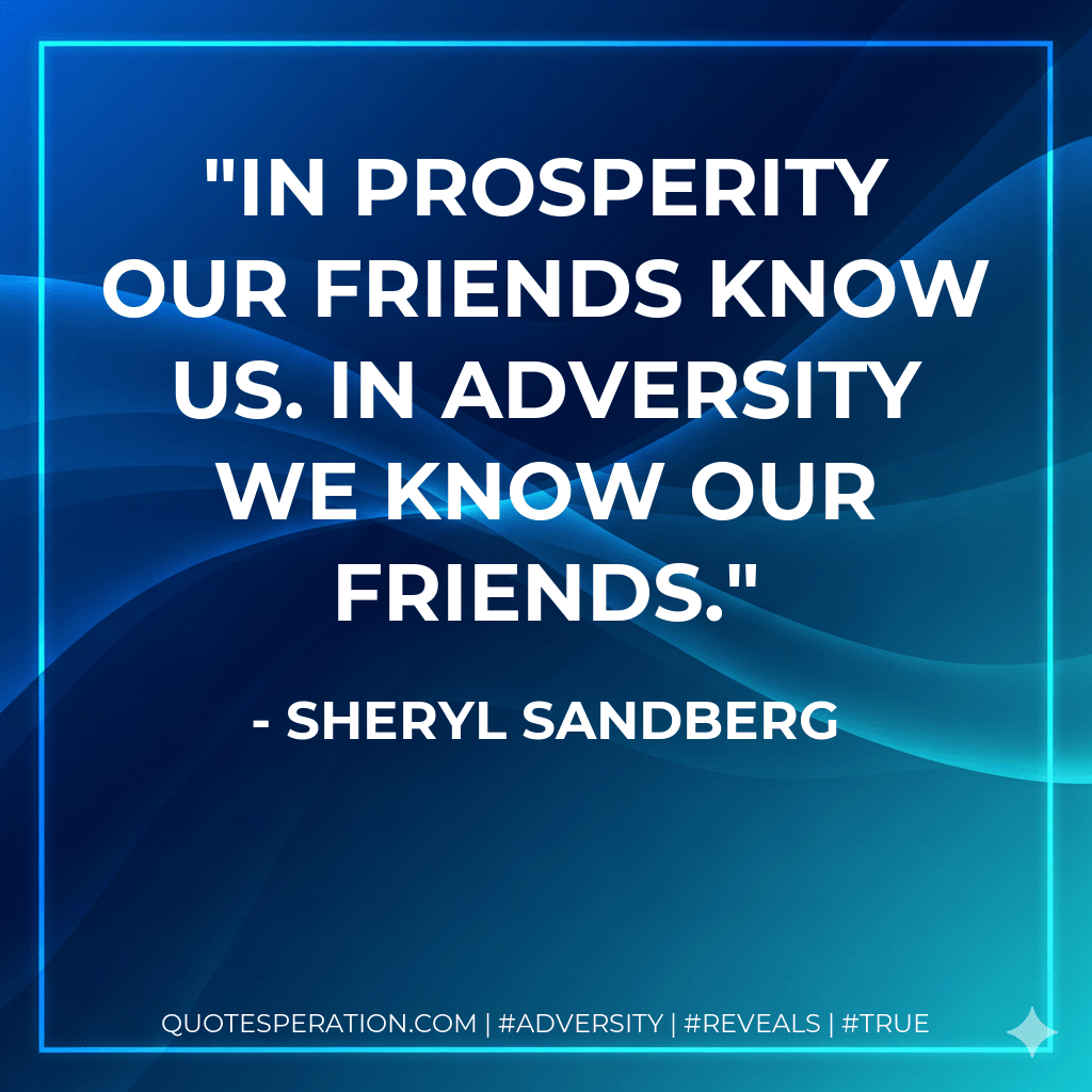 In prosperity our friends know us. In adversity we know our friends. - Sheryl Sandberg