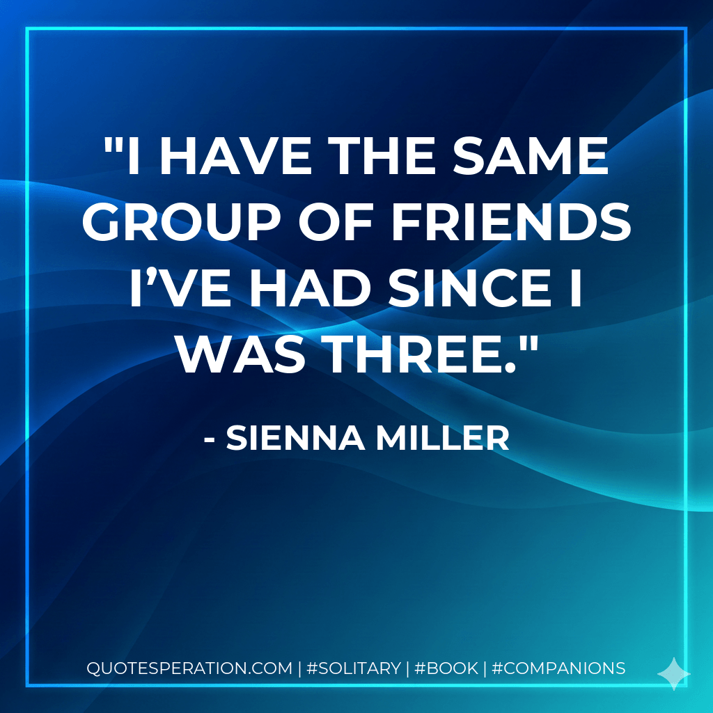 I have the same group of friends I’ve had since I was three. - Sienna Miller