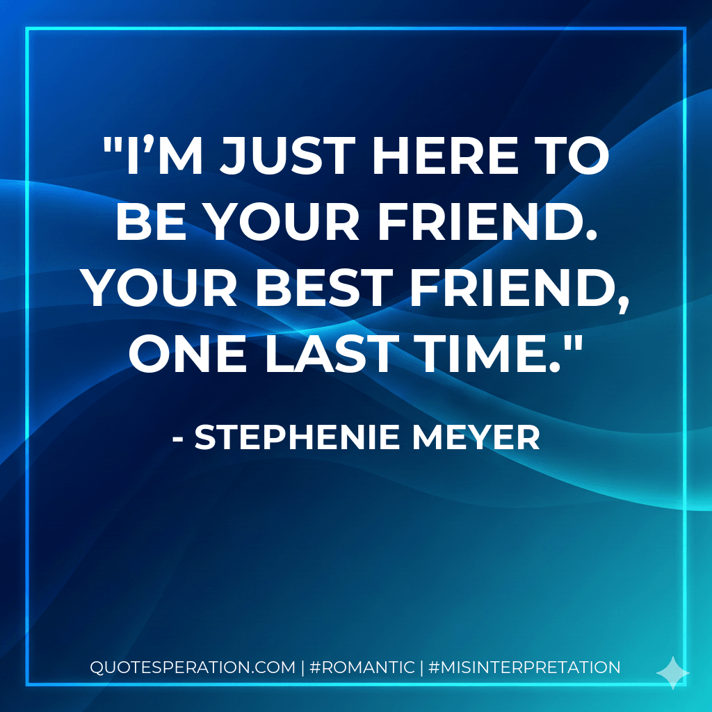 I’m just here to be your friend. Your best friend, one last time. - Stephenie Meyer