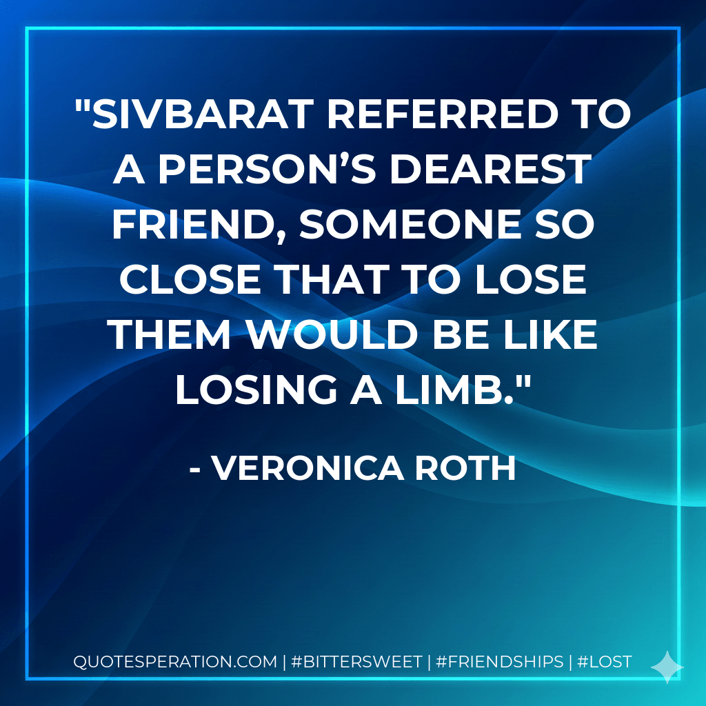 Sivbarat referred to a person’s dearest friend, someone so close that to lose them would be like losing a limb. - Veronica Roth