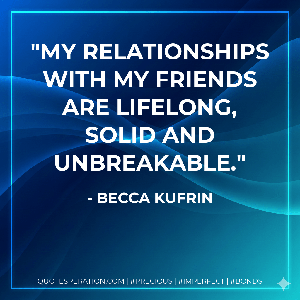 My relationships with my friends are lifelong, solid and unbreakable. - Becca Kufrin