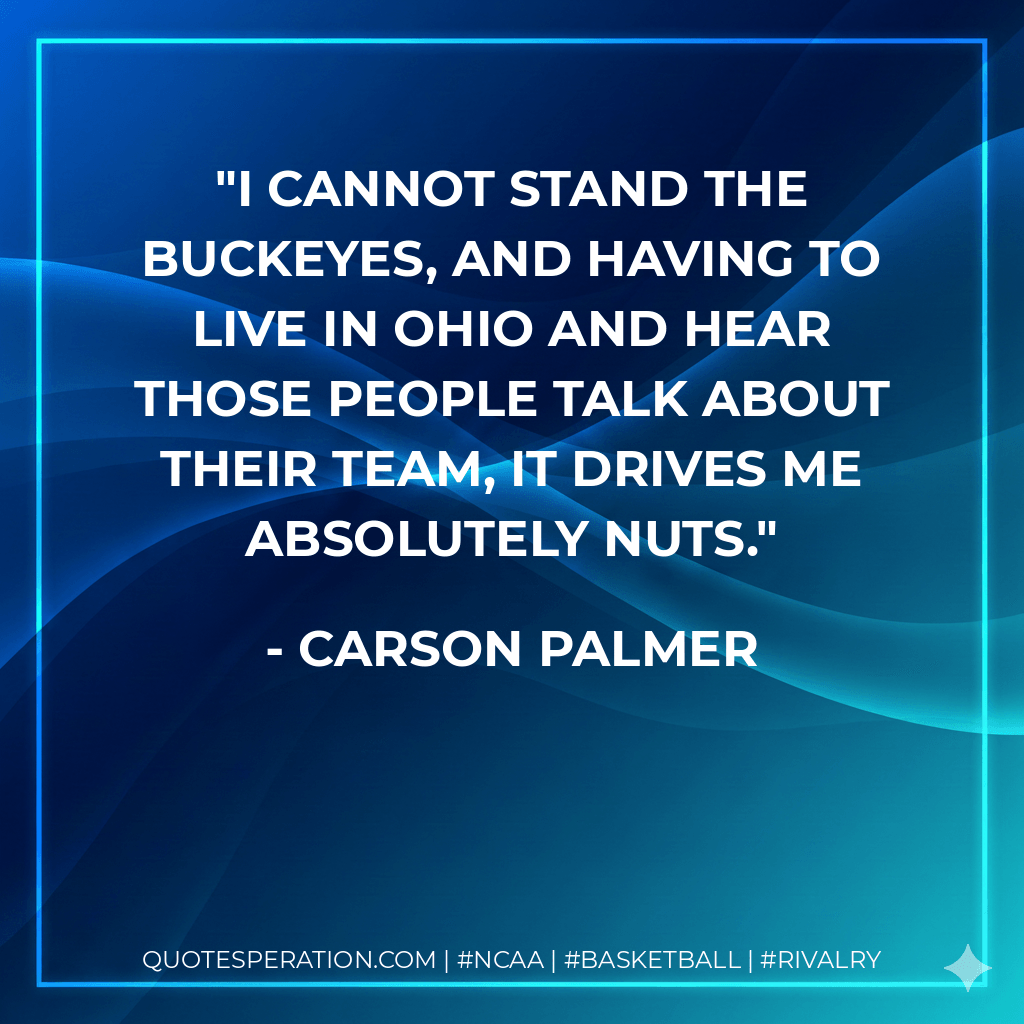 I cannot stand the Buckeyes, and having to live in Ohio and hear those people talk about their team, it drives me absolutely nuts. - Carson Palmer