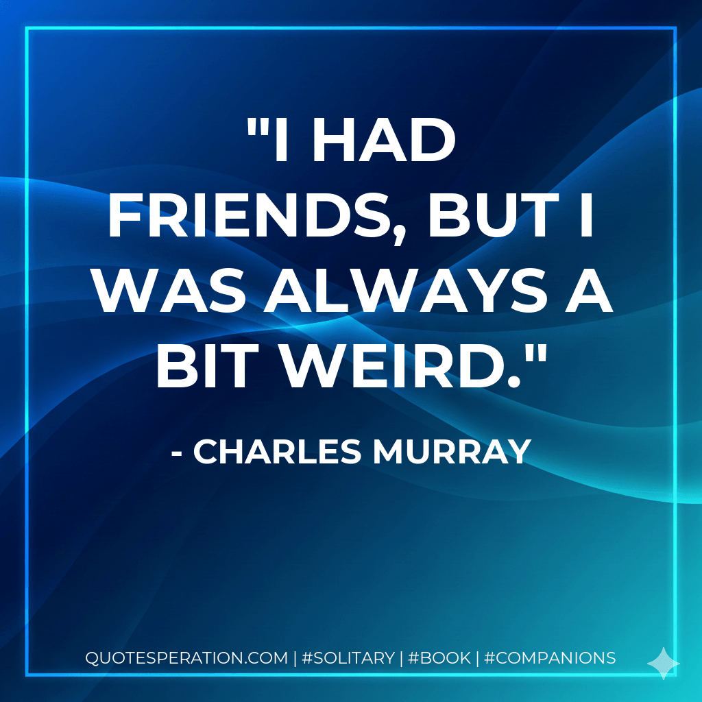 I had friends, but I was always a bit weird. - Charles Murray